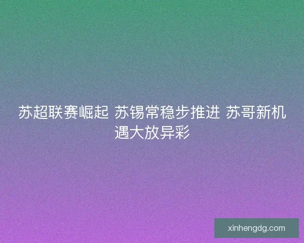 苏超联赛崛起 苏锡常稳步推进 苏哥新机遇大放异彩