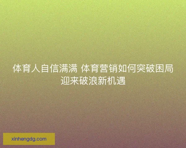 体育人自信满满 体育营销如何突破困局迎来破浪新机遇