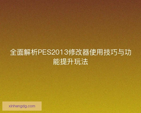 全面解析PES2013修改器使用技巧与功能提升玩法